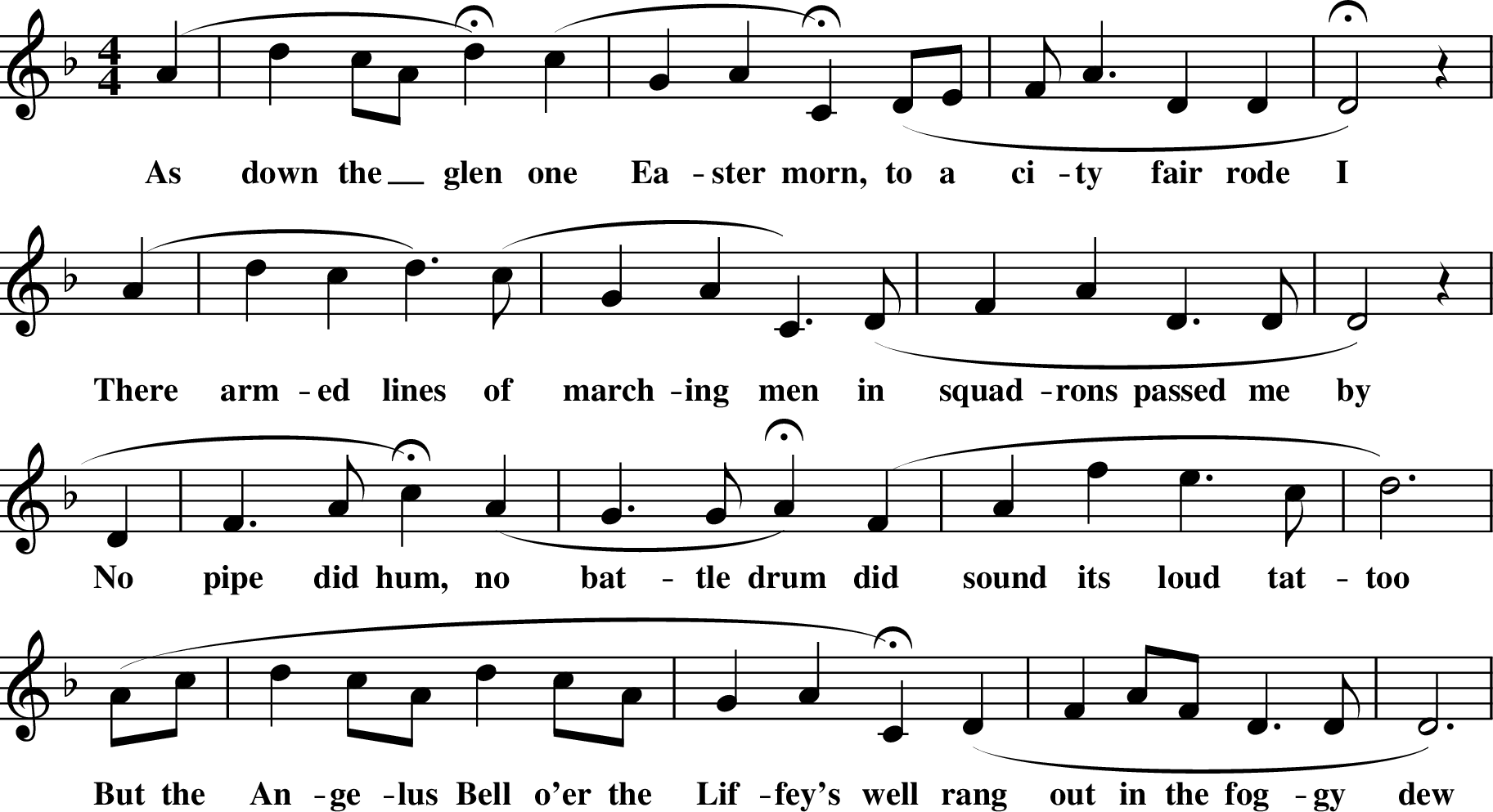 
X: 1
M:4/4
L:1/8
K:Dm
(A2| d2 cA Hd2) (c2 | G2 A2 HC2) (DE | FA3 D2 D2 | HD4) z2 |
w: As down the_ glen one Ea-ster morn, to a ci-ty fair rode I
(A2 |d2 c2 d3) (c |G2 A2 C3) (D | F2A2 D3 D | D4) z2 |
w: There arm-ed lines of march-ing men in squad-rons passed me by
\
*D2 | F3 A Hc2) (A2 | G3 G HA2) (F2 | A2 f2 e3 c| d6) |
w: No pipe did hum, no bat-tle drum did sound its loud tat-too
(Ac | d2 cA d2 cA | G2 A2 HC2) (D2 | F2 AF D3 D | D6) |
w:But the An-ge-lus Bell o'er the Lif-fey's well rang out in the fog-gy dew
